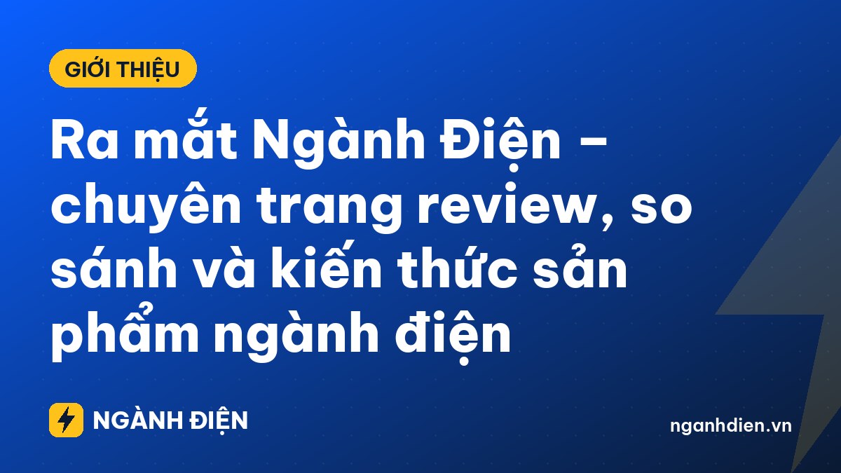 Ra mắt Ngành Điện – chuyên trang review, so sánh và kiến thức sản phẩm ngành điện
