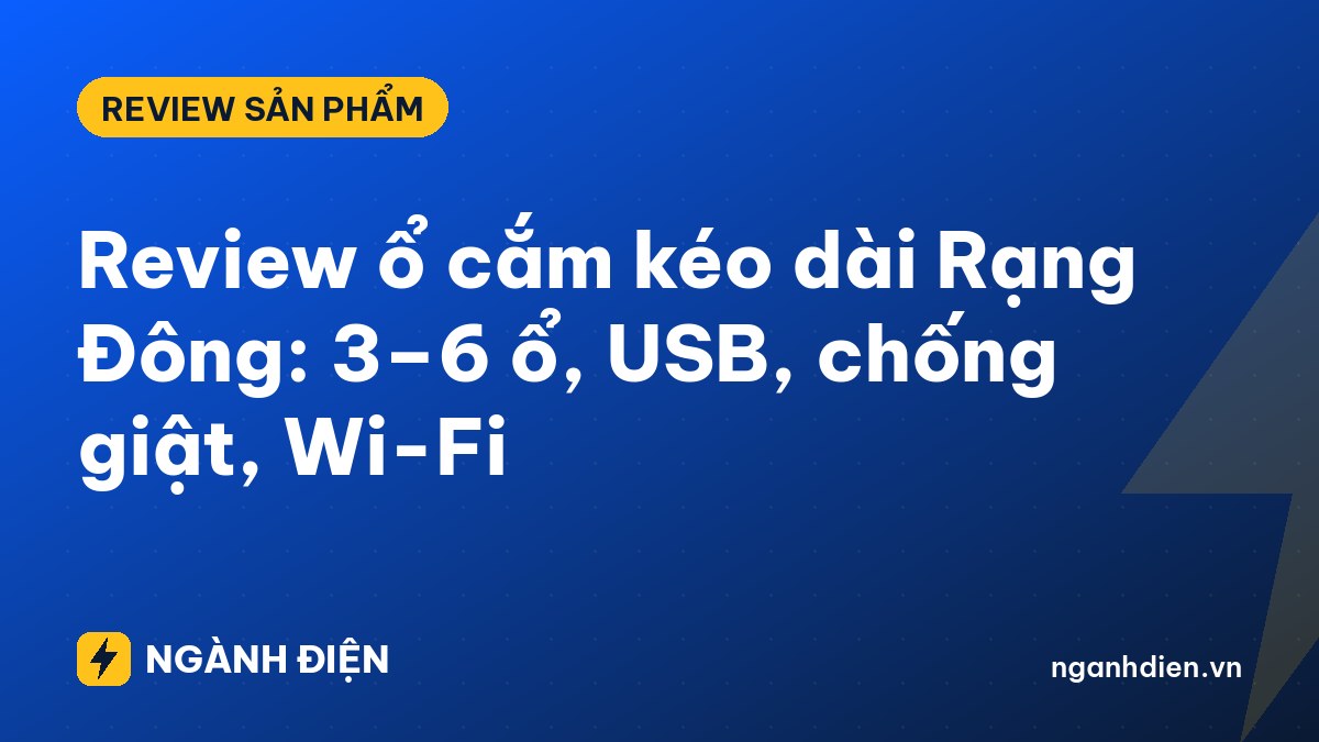 Review ổ cắm kéo dài Rạng Đông: 3–6 ổ, USB, chống giật, Wi-Fi